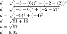 d = \sqrt{(-3-(6))^2+(-2-(2))^2}\\d = \sqrt{(-3-6)^2+(-2-2)^2} \\d = \sqrt{(-9)^2+(-4)^2} \\d = \sqrt{81+16}\\d = \sqrt{97}\\d= 9.85