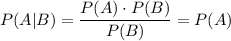 P(A|B)=\dfrac{P(A)\cdot P(B)}{P(B)}=P(A)