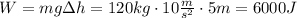 W = mg\Delta h=120kg\cdot 10\frac{m}{s^2}\cdot 5m = 6000J