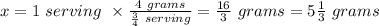 x=1 \ serving \ \times \frac{4 \ grams}{\frac{3}{4} \ serving} =\frac{16}{3} \ grams = 5\frac{1}{3}  \ grams