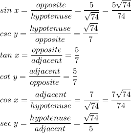 sin\ x=\dfrac{opposite}{hypotenuse}=\dfrac{5}{\sqrt{74}}=\dfrac{5\sqrt{74}}{74}\\\\csc\ y=\dfrac{hypotenuse}{opposite}=\dfrac{\sqrt{74}}{7}\\\\tan\ x=\dfrac{opposite}{adjacent}=\dfrac{5}{7}\\\\cot\ y=\dfrac{adjacent}{opposite}=\dfrac{5}{7}\\\\cos\ x=\dfrac{adjacent}{hypotenuse}=\dfrac{7}{\sqrt{74}}=\dfrac{7\sqrt{74}}{74}\\\\sec\ y=\dfrac{hypotenuse}{adjacent}=\dfrac{\sqrt{74}}{5}