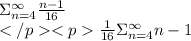\Sigma_{n=4}^{\infty}\frac{n-1}{16} \\\frac{1}{16}\Sigma_{n=4}^{\infty}n-1