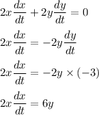 2x\dfrac{dx}{dt}+2y\dfrac{dy}{dt}=0\\\\2x\dfrac{dx}{dt}=-2y\dfrac{dy}{dt}\\\\2x\dfrac{dx}{dt}=-2y\times (-3)\\\\2x\dfrac{dx}{dt}=6y