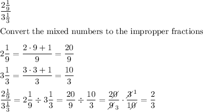 \dfrac{2\frac{1}{9}}{3\frac{1}{3}}\\\\\text{Convert the mixed numbers to the impropper fractions}\\\\2\dfrac{1}{9}=\dfrac{2\cdot9+1}{9}=\dfrac{20}{9}\\\\3\dfrac{1}{3}=\dfrac{3\cdot3+1}{3}=\dfrac{10}{3}\\\\\dfrac{2\frac{1}{9}}{3\frac{1}{3}}=2\dfrac{1}{9}\div3\dfrac{1}{3}=\dfrac{20}{9}\div\dfrac{10}{3}=\dfrac{20\!\!\!\!\diagup}{9\!\!\!\!\diagup_3}\cdot\dfrac{3\!\!\!\!\diagup^1}{10\!\!\!\!\diagup}=\dfrac{2}{3}