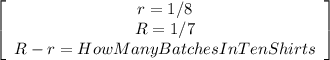 \left[\begin{array}{c}r=1/8&R=1/7&R-r=HowManyBatchesInTenShirts\end{array}\right]