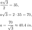\dfrac{a\sqrt{3}}{2}=35,\\ \\a\sqrt{3}=2\cdot 35=70,\\ \\a=\dfrac{70}{\sqrt{3}}\approx 40.4\ in.