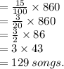 =  \frac{15}{100}  \times 860 \\  =  \frac{3}{20}  \times 860 \\  =  \frac{3}{2}  \times 86 \\  = 3 \times 43 \\  = 129 \: songs.