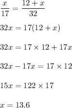 \dfrac{x}{17}=\dfrac{12+x}{32}\\  \\32x=17(12+x)\\\\32x=17\times12+17x\\\\32x-17x=17\times12\\\\15x=122\times17\\\\x=13.6