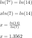 ln(7^{x})=ln(14)\\\\xln(7)=ln(14)\\\\x=\frac{ln(14)}{ln(7)}\\\\x=1.3562