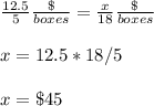\frac{12.5}{5}\frac{\$}{boxes}=\frac{x}{18}\frac{\$}{boxes}\\ \\x=12.5*18/5\\ \\x=\$45
