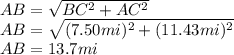 AB=\sqrt{BC^{2}+AC^{2}}\\AB=\sqrt{(7.50mi)^{2}+(11.43mi)^{2}}\\AB=13.7mi