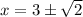 x=3\pm \sqrt{2}
