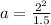 a = \frac{2^2}{1.5}