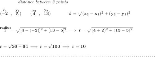 \bf ~~~~~~~~~~~~\textit{distance between 2 points} \\\\ (\stackrel{x_1}{-2}~,~\stackrel{y_1}{5})\qquad (\stackrel{x_2}{4}~,~\stackrel{y_2}{13})\qquad \qquad d = \sqrt{( x_2- x_1)^2 + ( y_2- y_1)^2} \\\\\\ \stackrel{radius}{r}=\sqrt{[4-(-2)]^2+[13-5]^2}\implies r=\sqrt{(4+2)^2+(13-5)^2} \\\\\\ r=\sqrt{36+64}\implies r=\sqrt{100}\implies r=10 \\\\[-0.35em] ~\dotfill