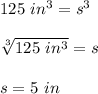 125\ in^3=s^3\\\\\sqrt[3]{125\ in^3}=s\\\\s=5\ in