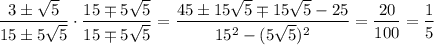 \dfrac{3\pm\sqrt5}{15\pm5\sqrt5}\cdot\dfrac{15\mp5\sqrt5}{15\mp5\sqrt5}=\dfrac{45\pm15\sqrt5\mp15\sqrt5-25}{15^2-(5\sqrt5)^2}=\dfrac{20}{100}=\dfrac15