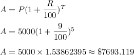 A = P(1 + \dfrac{R}{100})^T\\&#10;\\&#10;A= 5000(1+\dfrac{9}{100})^5\\&#10;\\&#10;A = 5000 \times  1.53862395 \approx \$7693.119