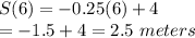 S(6)=-0.25(6)+4\\=-1.5+4=2.5\ meters
