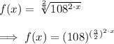 f(x)=\sqrt[\frac{2}{3}]{108^{2\cdot x}}\\\\\implies f(x)=(108)^{(\frac{3}{2})^{2\cdot x}}
