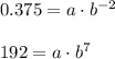 0.375=a\cdot b^{-2}\\ \\192=a\cdot b^7