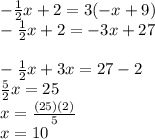 -  \frac{1}{2} x + 2 = 3( - x + 9) \\   - \frac{ 1}{2}x  + 2 =  - 3x + 27 \\  \\  -  \frac{1}{2} x + 3x = 27 - 2 \\   \frac{5}{2} x = 25 \\ x =  \frac{(25)(2)}{5}  \\ x = 10