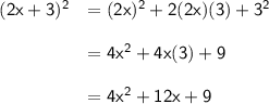 \begin{array}{rl} \mathsf{(2x+3)^2}&\mathsf{=(2x)^2+2(2x)(3)+3^2}\\\\ &\mathsf{=4x^2+4x(3)+9}\\\\ \underline{&\mathsf{=4x^2+12x+9}} \end{array}