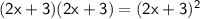 \mathsf{(2x+3)(2x+3)=(2x+3)^2}