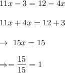 11x -3= 12- 4x\\\\\Righatrrow11x+4x=12+3\\\\\rightarrow\ 15x=15\\\\\Rightarrow\x=\dfrac{15}{15}=1