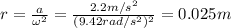 r=\frac{a}{\omega^2}=\frac{2.2 m/s^2}{(9.42 rad/s^2)^2}=0.025 m