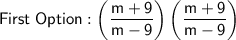 \mathsf{First\;Option : \left(\dfrac{m + 9}{m - 9}\right)\left(\dfrac{m + 9}{m - 9}\right)}