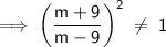 \mathsf{\implies \left(\dfrac{m + 9}{m - 9}\right)^2\;\neq\;1}