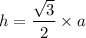 h=\dfrac{\sqrt{3} }{2}\times a