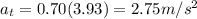 a_t = 0.70(3.93) = 2.75 m/s^2