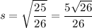 \displaystyle s = \sqrt{\frac{25}{26}} = \frac{5\sqrt{26}}{26}