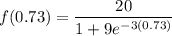 f(0.73) = \dfrac{20}{1+9e^{-3(0.73)}}