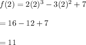 f(2)=2(2)^3-3(2)^2+7\\\\=16-12+7\\\\=11