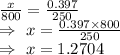 \frac{x}{800}=\frac{0.397}{250}\\\Rightarrow\ x=\frac{0.397\times800}{250}\\\Rightarrow\ x=1.2704