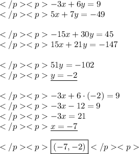 -3x+6y=9 \\5x+7y=-49 \\ \\-15x+30y=45 \\15x+21y=-147 \\ \\51y=-102 \\\underline{y=-2} \\ \\-3x+6\cdot(-2)=9 \\-3x-12=9 \\-3x=21 \\\underline{x=-7} \\ \\\boxed{(-7, -2)}