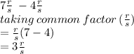 7 \frac{r}{s}  \:  - 4 \frac{r}{s}  \\ taking \: common \: factor \: ( \frac{r}{s} ) \\  =  \frac{r}{s} (7 - 4) \\  =3  \frac{r}{s}