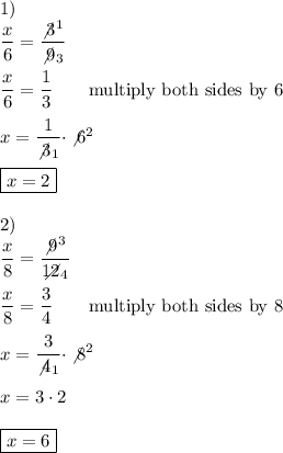 1)\\\dfrac{x}{6}=\dfrac{\not3^1}{\not9_3}\\\\\dfrac{x}{6}=\dfrac{1}{3}\qquad\text{multiply both sides by 6}\\\\x=\dfrac{1}{\not3_1}\cdot\not6^2\\\\\boxed{x=2}\\\\2)\\\dfrac{x}{8}=\dfrac{\not9^3}{12\!\!\!\!\!\diagup_4}\\\\\dfrac{x}{8}=\dfrac{3}{4}\qquad\text{multiply both sides by 8}\\\\x=\dfrac{3}{\not4_1}\cdot\not8^2}\\\\x=3\cdot2\\\\\boxed{x=6}