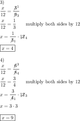 3)\\\dfrac{x}{12}=\dfrac{\not3^1}{\not9_3}\\\\\dfrac{x}{12}=\dfrac{1}{3}\qquad\text{multiply both sides by 12}\\\\x=\dfrac{1}{\not3_1}\cdot12\!\!\!\!\!\diagup_4\\\\\boxed{x=4}\\\\4)\\\dfrac{x}{12}=\dfrac{\not6^3}{\not8_4}\\\\\dfrac{x}{12}=\dfrac{3}{4}\qquad\text{multiply both sides by 12}\\\\x=\dfrac{3}{\not4_1}\cdot12\!\!\!\!\!\diagup_3\\\\x=3\cdot3\\\\\boxed{x=9}