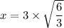 x = 3 \times \sqrt{\dfrac{6}{3}}