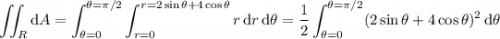 \displaystyle\iint_R\mathrm dA=\int_{\theta=0}^{\theta=\pi/2}\int_{r=0}^{r=2\sin\theta+4\cos\theta}r\,\mathrm dr\,\mathrm d\theta=\frac12\int_{\theta=0}^{\theta=\pi/2}(2\sin\theta+4\cos\theta)^2\,\mathrm d\theta