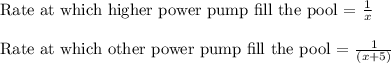 \text{Rate at which higher power pump fill the pool = }\frac{1}{x}\\\\\text{Rate at which other power pump fill the pool = }\frac{1}{(x+5)}
