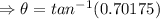 \Rightarrow \theta=tan^{-1}(0.70175)