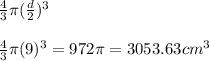 \frac{4}{3}\pi (\frac{d}{2}) ^ 3\\\\\frac{4}{3}\pi(9)^3 = 972\pi = 3053.63 cm^3\\\\