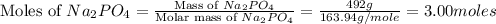 \text{Moles of }Na_2PO_4=\frac{\text{Mass of }Na_2PO_4}{\text{Molar mass of }Na_2PO_4}=\frac{492g}{163.94g/mole}=3.00moles