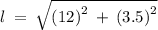 l \: = \: \sqrt{ {(12)}^{2} \: + \: {(3.5)}^{2} }