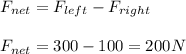F_{net}=F_{left}-F_{right}\\\\F_{net}=300-100=200N