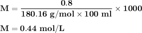 \bold{ M = \dfrac  {0.8\g}{180.16\ g/mol \times 100\ ml}\times 1000}\\\\\bold{ M = 0. 44\ mol/L}